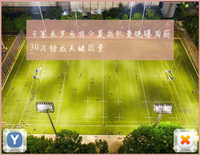 卡塞米罗或将今夏离队曼晚曝周薪30万镑成关键因素