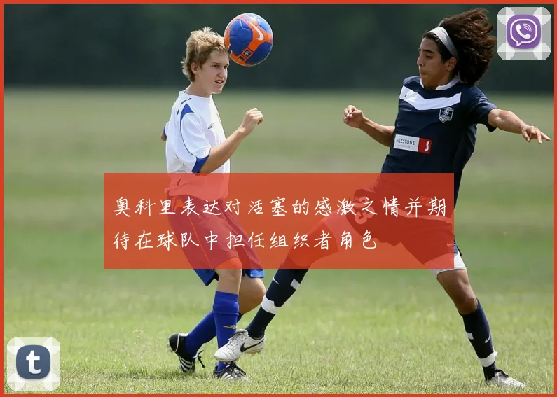 奥科里表达对活塞的感激之情并期待在球队中担任组织者角色