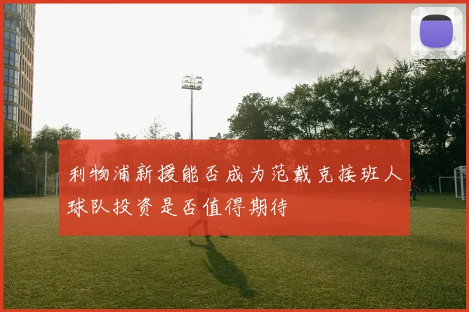 利物浦新援能否成为范戴克接班人球队投资是否值得期待