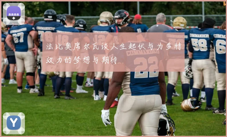 法比奥席尔瓦谈人生起伏与为多特效力的梦想与期待