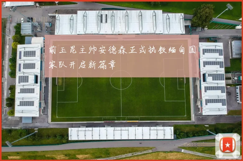 前玉昆主帅安德森正式执教缅甸国家队开启新篇章
