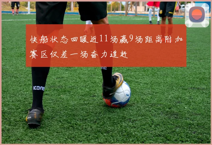 快船状态回暖近11场赢9场距离附加赛区仅差一场奋力追赶