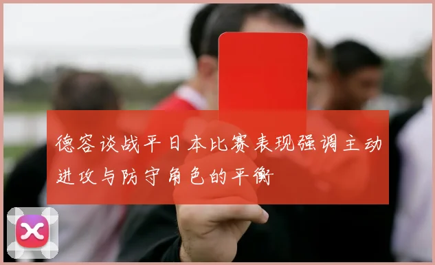 德容谈战平日本比赛表现强调主动进攻与防守角色的平衡