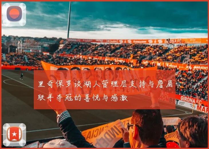 里奇保罗谈湖人管理层支持与詹眉联手夺冠的喜悦与感激