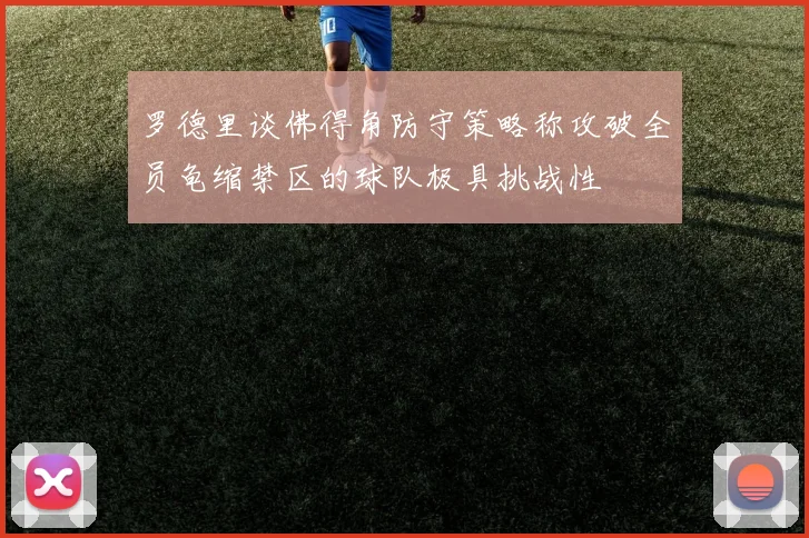 罗德里谈佛得角防守策略称攻破全员龟缩禁区的球队极具挑战性